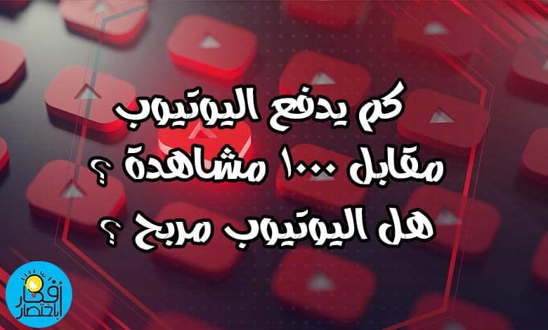 كم يدفع اليوتيوب مقابل 1000 مشاهدة ؟ | هل اليوتيوب مربح ؟