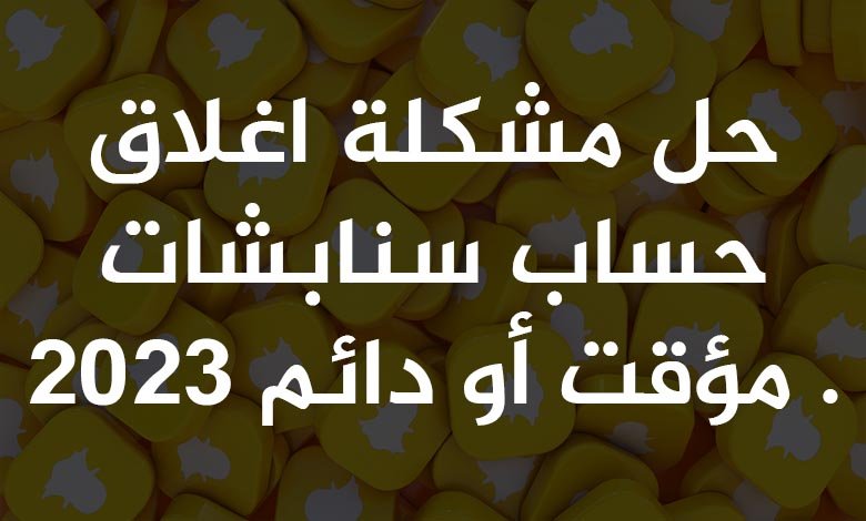 حل مشكلة اغلاق حساب سنابشات مؤقت أو دائم 2023 .