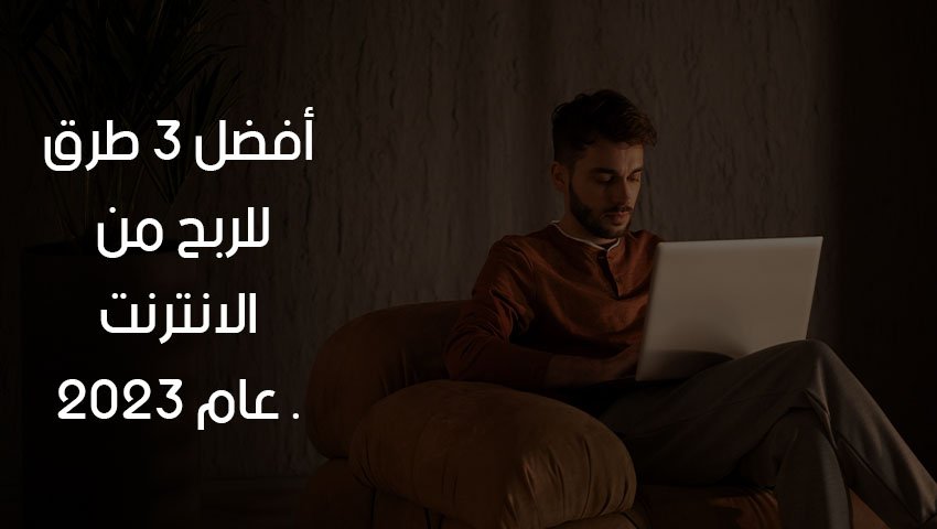 أفضل 3 طرق للربح من الانترنت عام 2023
